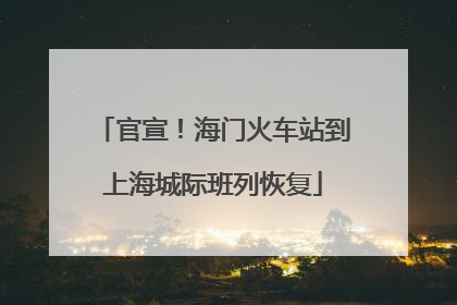 官宣！海门火车站到上海城际班列恢复