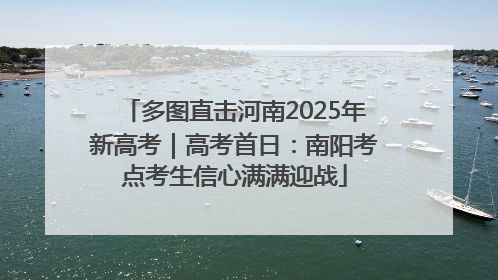 多图直击河南2025年新高考｜高考首日：南阳考点考生信心满满迎战