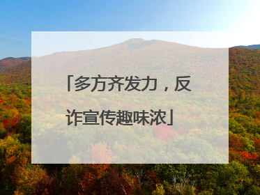 多方齐发力，反诈宣传趣味浓