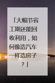 大幅节省工期还能回收利用，如何像造汽车一样造房子？