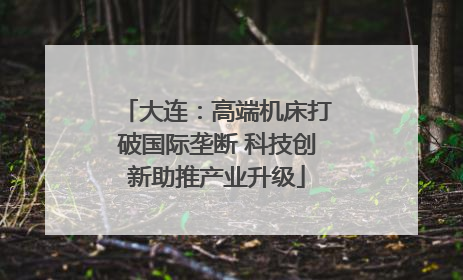 大连：高端机床打破国际垄断 科技创新助推产业升级