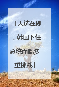 大选在即，韩国下任总统面临多重挑战