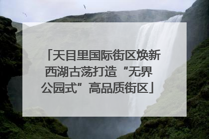 天目里国际街区焕新 西湖古荡打造“无界公园式”高品质街区