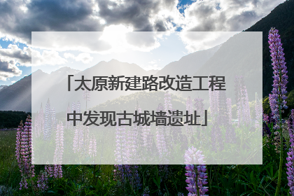 太原新建路改造工程中发现古城墙遗址