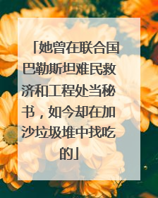 她曾在联合国巴勒斯坦难民救济和工程处当秘书，如今却在加沙垃圾堆中找吃的