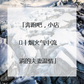 奔跑吧，小店㊱丨烟火气中流淌的夫妻温情