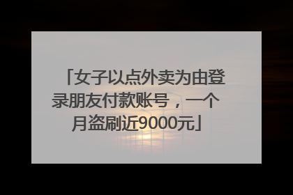女子以点外卖为由登录朋友付款账号，一个月盗刷近9000元