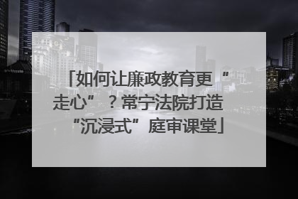 如何让廉政教育更“走心”？常宁法院打造“沉浸式”庭审课堂