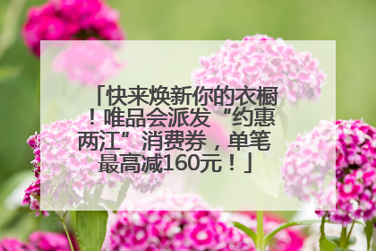 快来焕新你的衣橱！唯品会派发“约惠两江”消费券，单笔最高减160元！