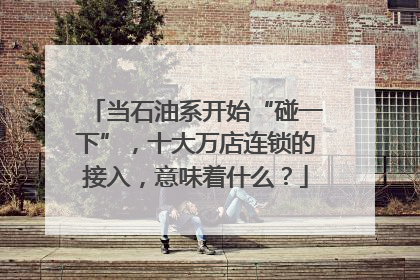 当石油系开始“碰一下”，十大万店连锁的接入，意味着什么？