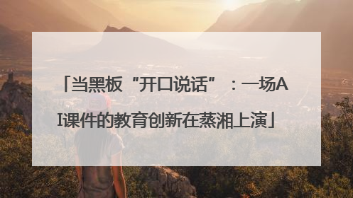 当黑板“开口说话”：一场AI课件的教育创新在蒸湘上演