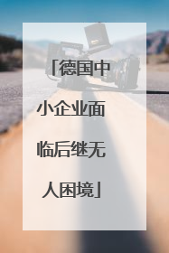 德国中小企业面临后继无人困境