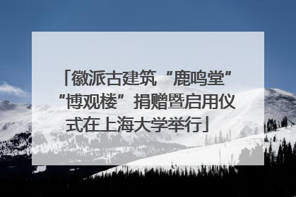 徽派古建筑“鹿鸣堂”“博观楼”捐赠暨启用仪式在上海大学举行