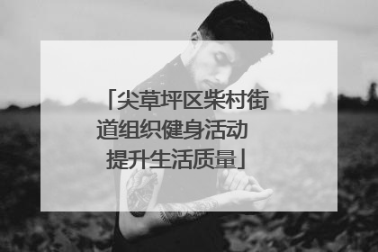 尖草坪区柴村街道组织健身活动 提升生活质量