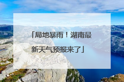 局地暴雨！湖南最新天气预报来了
