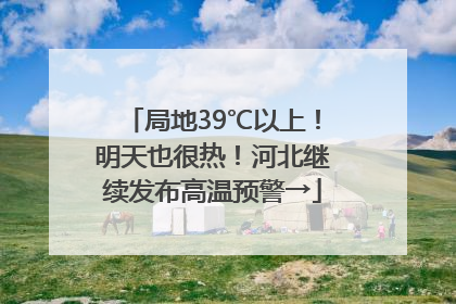 局地39℃以上！明天也很热！河北继续发布高温预警→