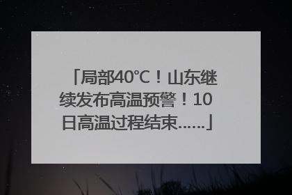 局部40℃！山东继续发布高温预警！10日高温过程结束……