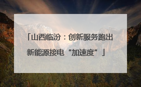 山西临汾：创新服务跑出新能源接电“加速度”