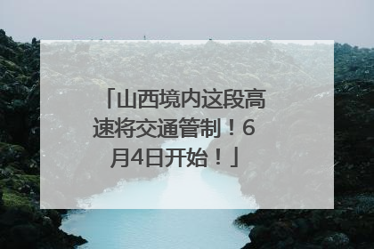 山西境内这段高速将交通管制！6月4日开始！