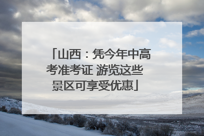 山西：凭今年中高考准考证 游览这些景区可享受优惠