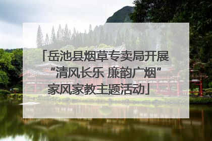 岳池县烟草专卖局开展“清风长乐 廉韵广烟”家风家教主题活动