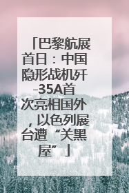 巴黎航展首日：中国隐形战机歼-35A首次亮相国外，以色列展台遭“关黑屋”