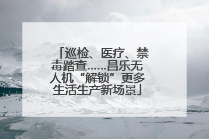 巡检、医疗、禁毒踏查……昌乐无人机“解锁”更多生活生产新场景