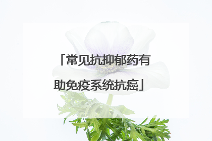 常见抗抑郁药有助免疫系统抗癌