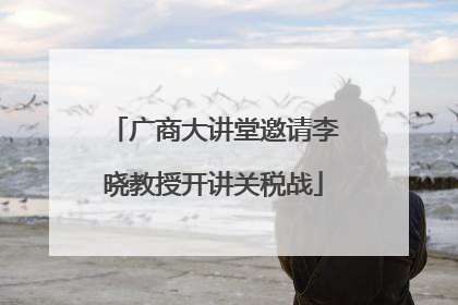 广商大讲堂邀请李晓教授开讲关税战