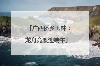 广西侨乡玉林：龙舟竞渡迎端午