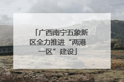 广西南宁五象新区全力推进“两港一区”建设