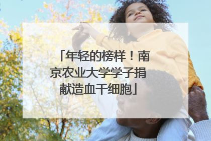 年轻的榜样！南京农业大学学子捐献造血干细胞