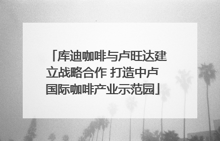库迪咖啡与卢旺达建立战略合作 打造中卢国际咖啡产业示范园