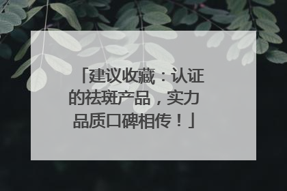建议收藏：认证的祛斑产品，实力品质口碑相传！