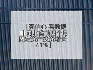强信心 看数据丨河北省前四个月固定资产投资增长7.1%