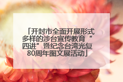 开封市全面开展形式多样的涉台宣传教育“四进”暨纪念台湾光复80周年图文展活动