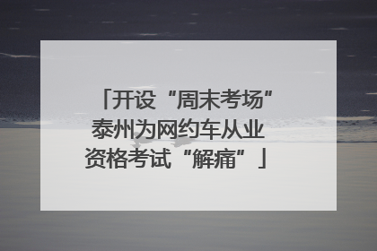 开设“周末考场” 泰州为网约车从业资格考试“解痛”