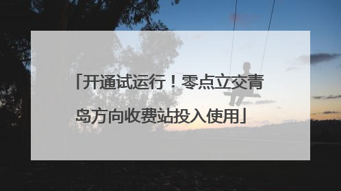 开通试运行！零点立交青岛方向收费站投入使用