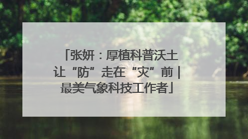 张妍：厚植科普沃土 让“防”走在“灾”前｜最美气象科技工作者