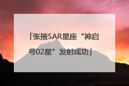 张掖SAR星座“神启号02星”发射成功
