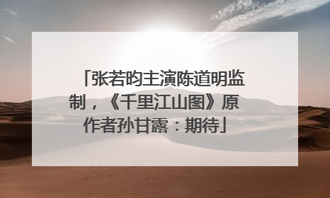 张若昀主演陈道明监制，《千里江山图》原作者孙甘露：期待