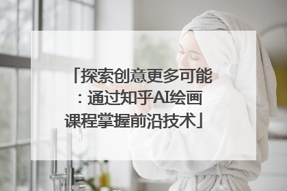探索创意更多可能：通过知乎AI绘画课程掌握前沿技术