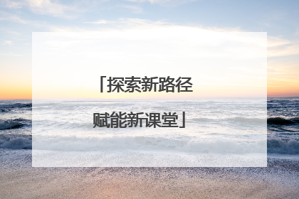 探索新路径 赋能新课堂