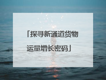 探寻新通道货物运量增长密码