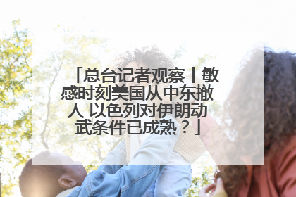 总台记者观察丨敏感时刻美国从中东撤人 以色列对伊朗动武条件已成熟？