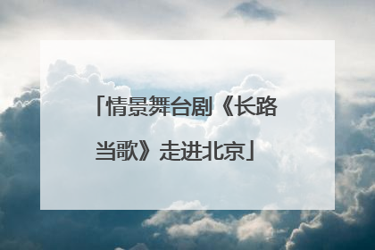 情景舞台剧《长路当歌》走进北京