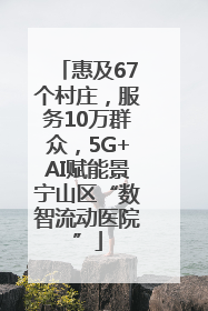 惠及67个村庄，服务10万群众，5G+AI赋能景宁山区“数智流动医院”