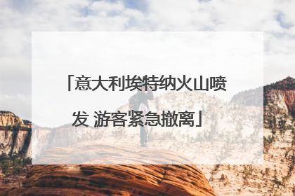 意大利埃特纳火山喷发 游客紧急撤离