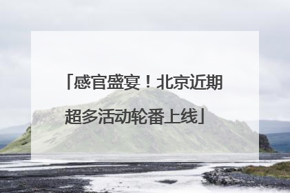 感官盛宴！北京近期超多活动轮番上线