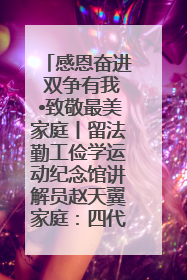 感恩奋进 双争有我•致敬最美家庭丨留法勤工俭学运动纪念馆讲解员赵天翼家庭：四代人一脉相承赤子心